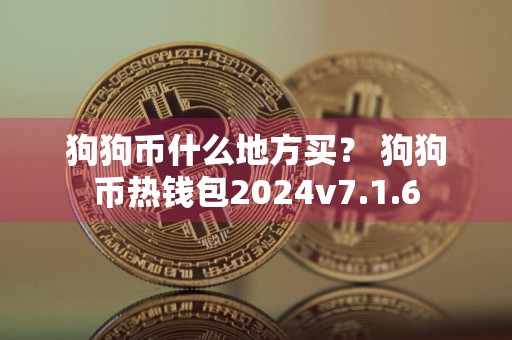 狗狗币什么地方买？ 狗狗币热钱包2024v7.1.6