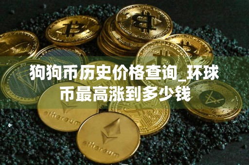 狗狗币历史价格查询_环球币最高涨到多少钱