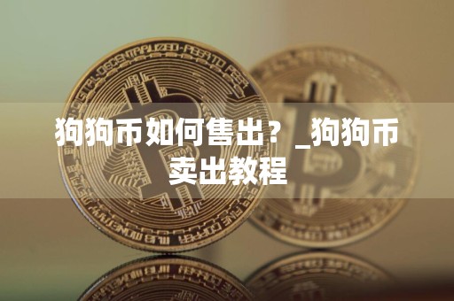 狗狗币如何售出？_狗狗币卖出教程