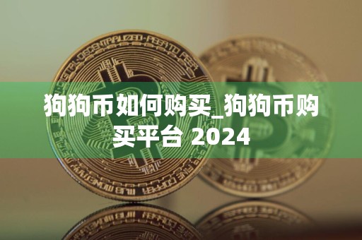 狗狗币如何购买_狗狗币购买平台 2024