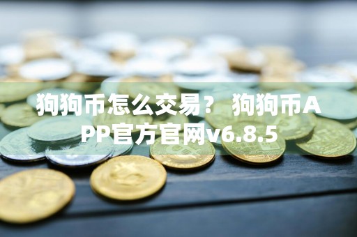 狗狗币怎么交易？ 狗狗币APP官方官网v6.8.5