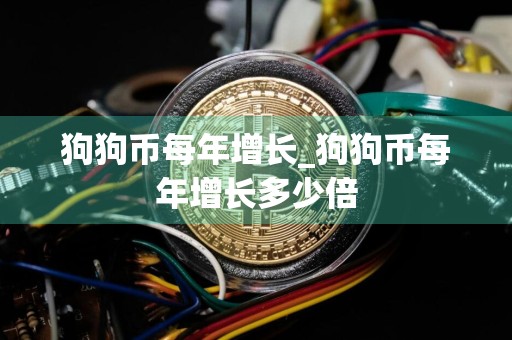 狗狗币每年增长_狗狗币每年增长多少倍