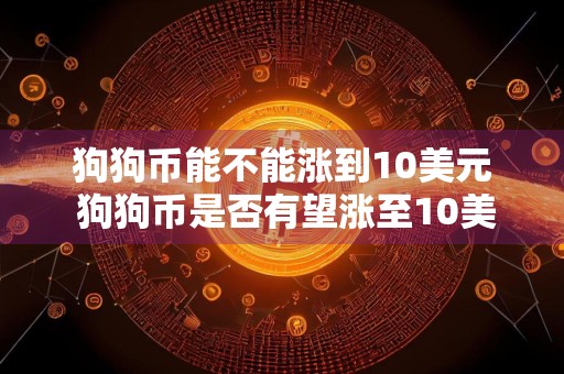 狗狗币能不能涨到10美元 狗狗币是否有望涨至10美元？