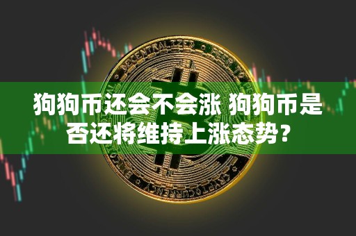 狗狗币还会不会涨 狗狗币是否还将维持上涨态势？