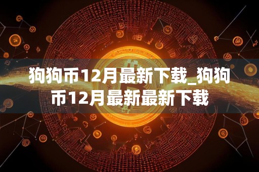 狗狗币12月最新下载_狗狗币12月最新最新下载