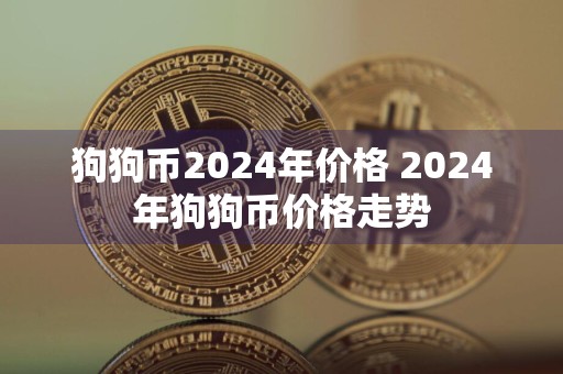 狗狗币2024年价格 2024年狗狗币价格走势