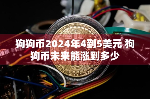 狗狗币2024年4到5美元 狗狗币未来能涨到多少