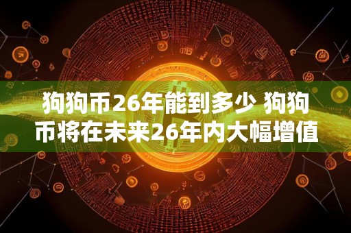 狗狗币26年能到多少 狗狗币将在未来26年内大幅增值