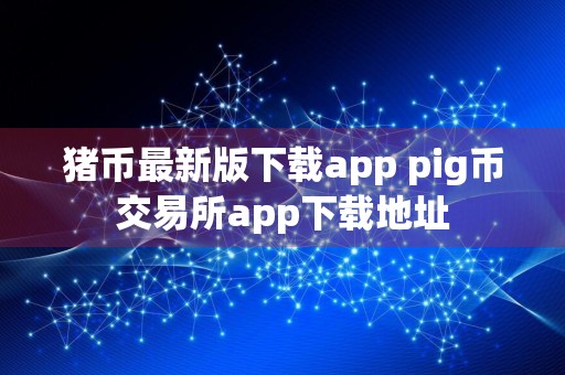 猪币最新版下载app pig币交易所app下载地址