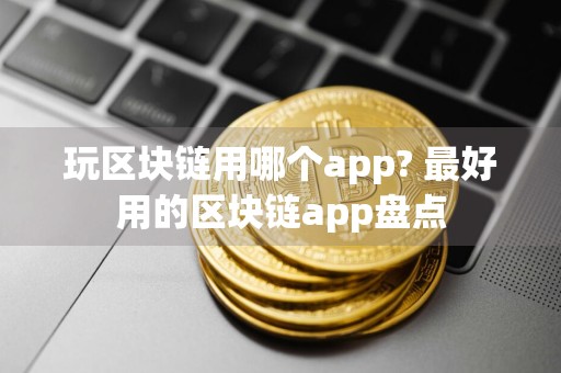 玩区块链用哪个app? 最好用的区块链app盘点