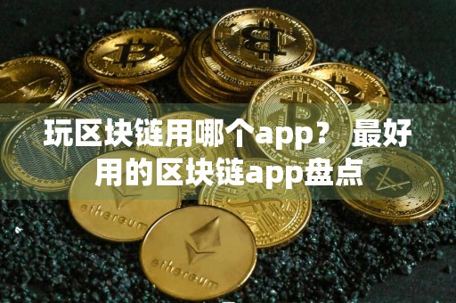 玩区块链用哪个app？ 最好用的区块链app盘点