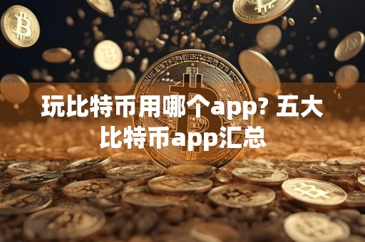 玩比特币用哪个app? 五大比特币app汇总