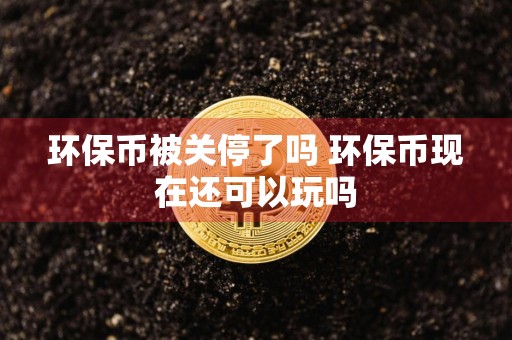 环保币被关停了吗 环保币现在还可以玩吗