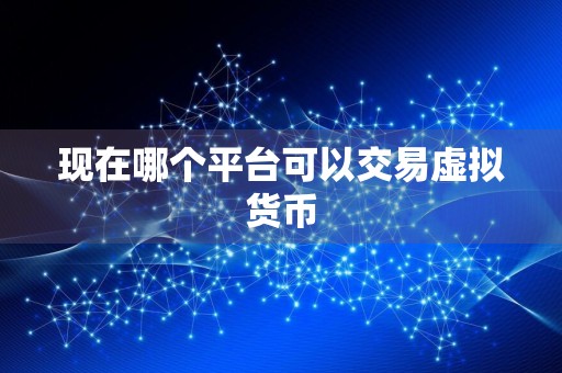 现在哪个平台可以交易虚拟货币