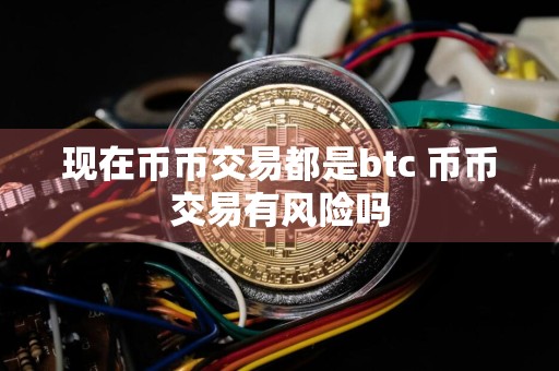 现在币币交易都是btc 币币交易有风险吗