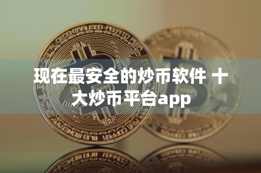 现在最安全的炒币软件 十大炒币平台app