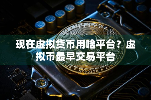 现在虚拟货币用啥平台？虚拟币最早交易平台