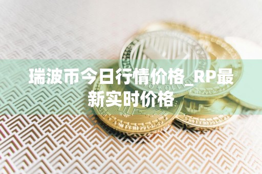 瑞波币今日行情价格_RP最新实时价格