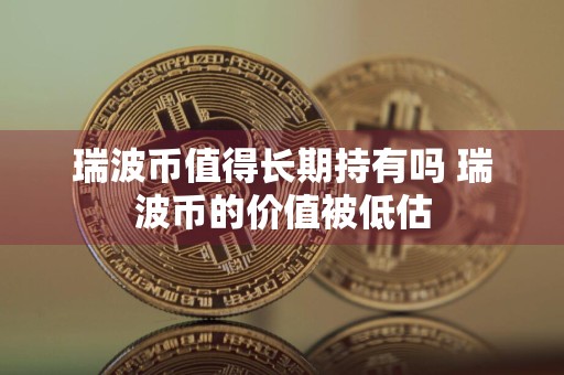 瑞波币值得长期持有吗 瑞波币的价值被低估