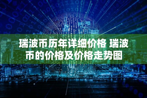 瑞波币历年详细价格 瑞波币的价格及价格走势图