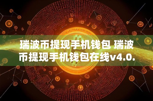 瑞波币提现手机钱包 瑞波币提现手机钱包在线v4.0.8