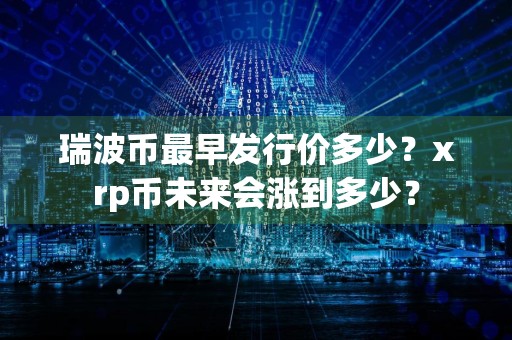 瑞波币最早发行价多少？xrp币未来会涨到多少？