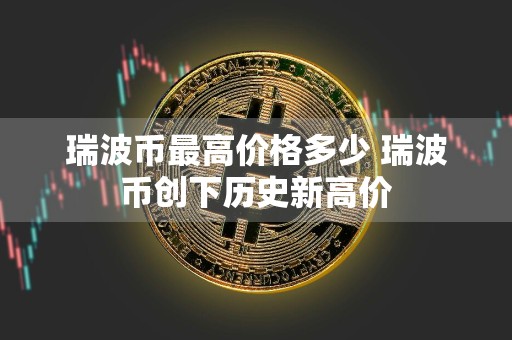 瑞波币最高价格多少 瑞波币创下历史新高价