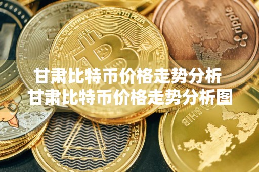 甘肃比特币价格走势分析 甘肃比特币价格走势分析图