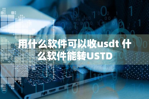 用什么软件可以收usdt 什么软件能转USTD