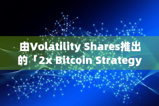 由Volatility Shares推出的「2x Bitcoin Strategy ETF」将于下周二开始交易