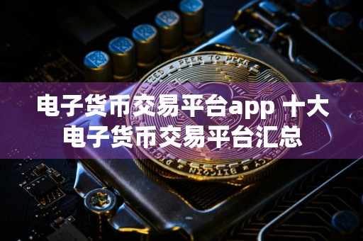 电子货币交易平台app 十大电子货币交易平台汇总