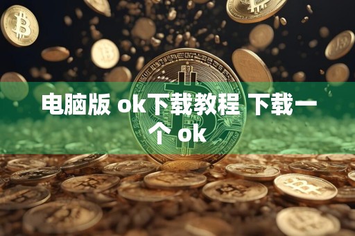 电脑版 ok下载教程 下载一个 ok