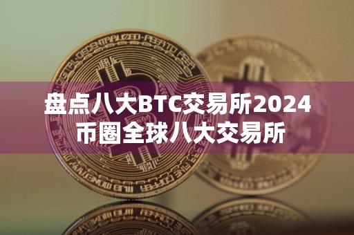 盘点八大BTC交易所2024 币圈全球八大交易所