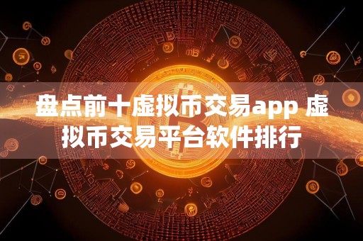 盘点前十虚拟币交易app 虚拟币交易平台软件排行