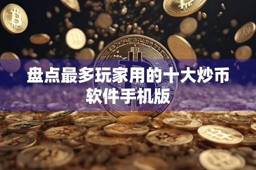 盘点最多玩家用的十大炒币软件手机版