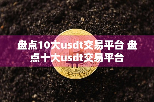 盘点10大usdt交易平台 盘点十大usdt交易平台