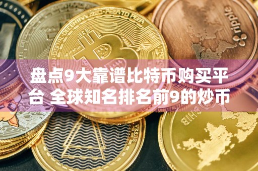 盘点9大靠谱比特币购买平台 全球知名排名前9的炒币交易所