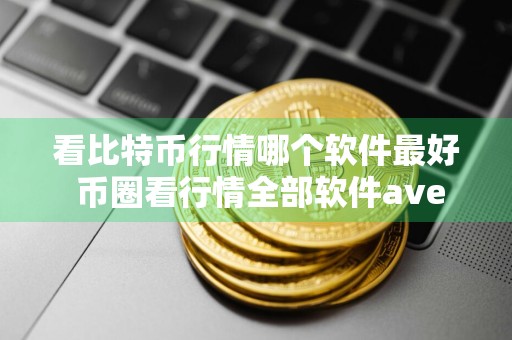 看比特币行情哪个软件最好 币圈看行情全部软件ave