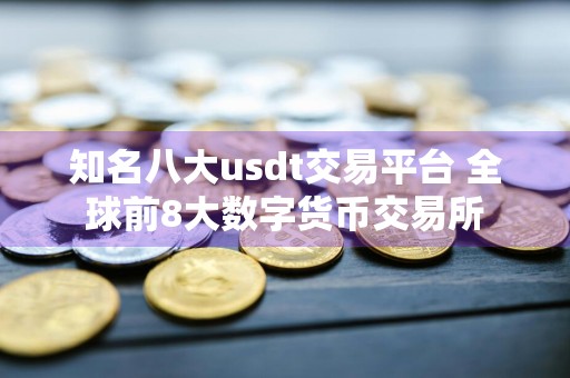 知名八大usdt交易平台 全球前8大数字货币交易所