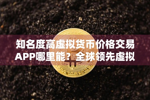 知名度高虚拟货币价格交易APP哪里能？全球领先虚拟货币价格交易APP大全