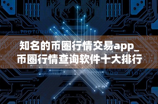 知名的币圈行情交易app_币圈行情查询软件十大排行