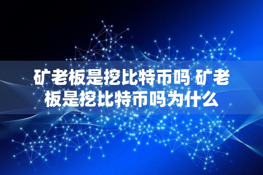 矿老板是挖比特币吗 矿老板是挖比特币吗为什么