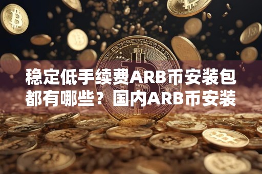 稳定低手续费ARB币安装包都有哪些？国内ARB币安装包说明