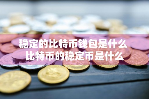 稳定的比特币钱包是什么 比特币的稳定币是什么