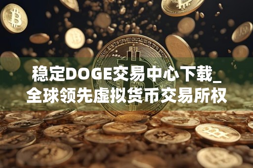 稳定DOGE交易中心下载_全球领先虚拟货币交易所权威榜单