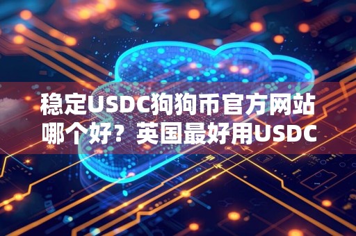 稳定USDC狗狗币官方网站哪个好？英国最好用USDC狗狗币APPTOP3