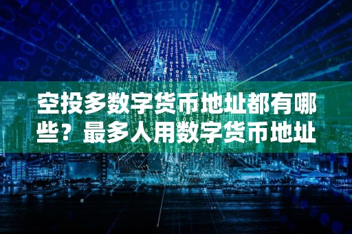 空投多数字货币地址都有哪些？最多人用数字货币地址排行榜