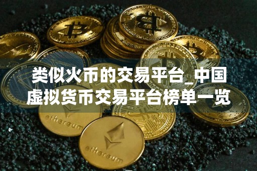 类似火币的交易平台_中国虚拟货币交易平台榜单一览