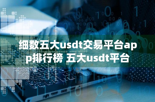 细数五大usdt交易平台app排行榜 五大usdt平台