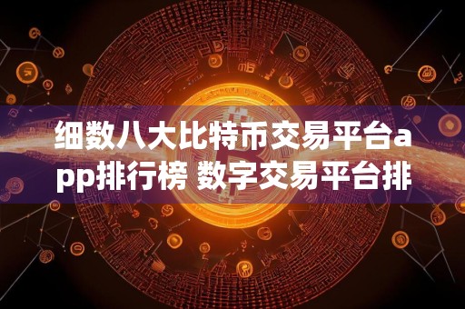 细数八大比特币交易平台app排行榜 数字交易平台排名前80名